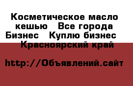 Косметическое масло кешью - Все города Бизнес » Куплю бизнес   . Красноярский край